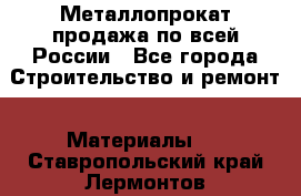 Металлопрокат продажа по всей России - Все города Строительство и ремонт » Материалы   . Ставропольский край,Лермонтов г.